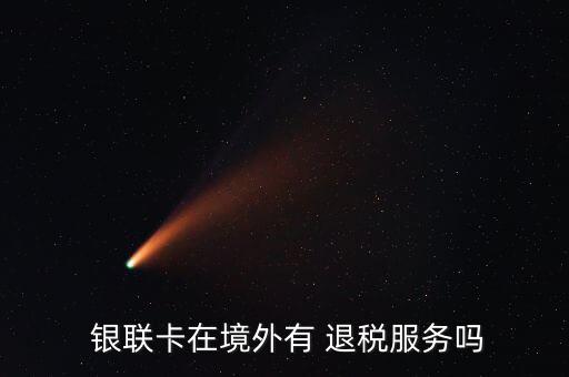  銀聯(lián)卡在境外有 退稅服務嗎