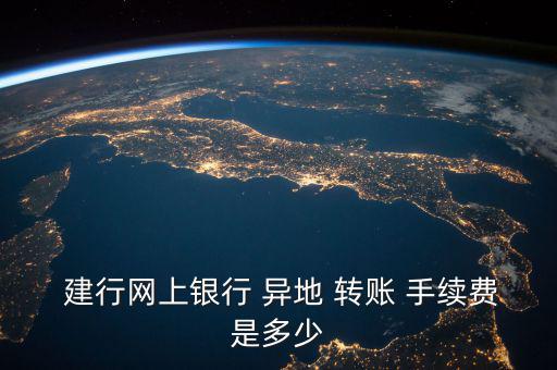  建行網上銀行 異地 轉賬 手續(xù)費是多少