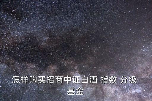 怎樣購買招商中證白酒 指數(shù) 分級(jí) 基金