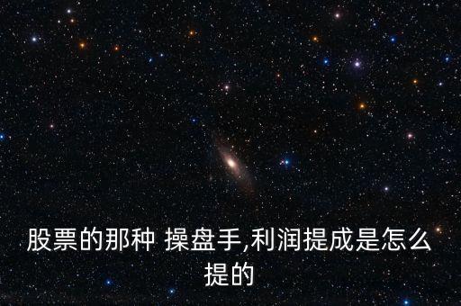 股票的那種 操盤手,利潤(rùn)提成是怎么提的