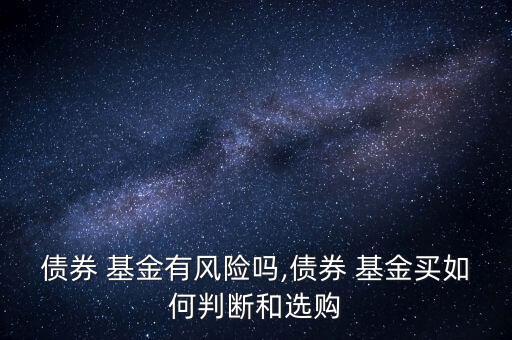 債券 基金有風(fēng)險(xiǎn)嗎,債券 基金買(mǎi)如何判斷和選購(gòu)