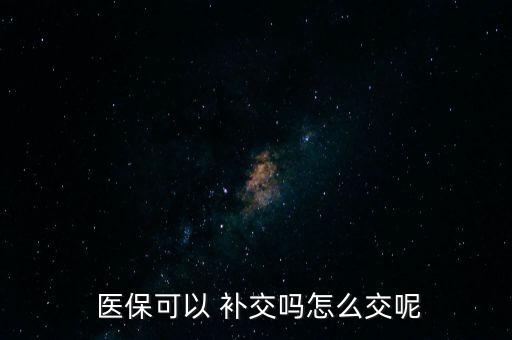  醫(yī)?？梢?補交嗎怎么交呢