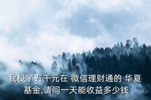我投了五千元在 微信理財(cái)通的 華夏 基金,請(qǐng)問一天能收益多少錢