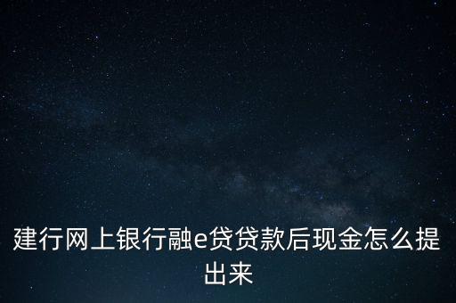 建行網(wǎng)上銀行融e貸貸款后現(xiàn)金怎么提出來(lái)