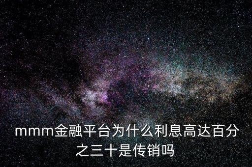  mmm金融平臺(tái)為什么利息高達(dá)百分之三十是傳銷(xiāo)嗎