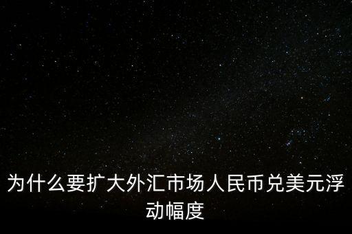為什么要擴(kuò)大外匯市場(chǎng)人民幣兌美元浮動(dòng)幅度