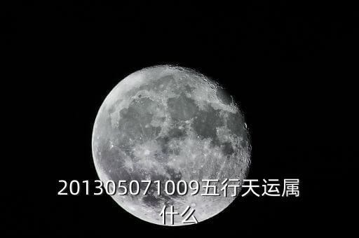 2013年天運(yùn)是什么，201305071009五行天運(yùn)屬什么