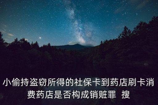 小偷持盜竊所得的社保卡到藥店刷卡消費藥店是否構(gòu)成銷贓罪  搜