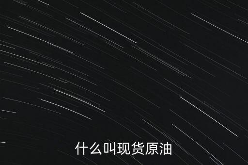 現(xiàn)貨原油是什么，現(xiàn)貨原油是什么