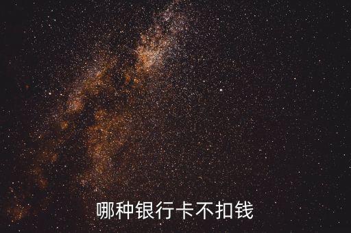 什么銀行不扣費，什么銀行卡不用扣費