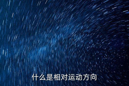 什么是相對(duì)運(yùn)動(dòng)方向