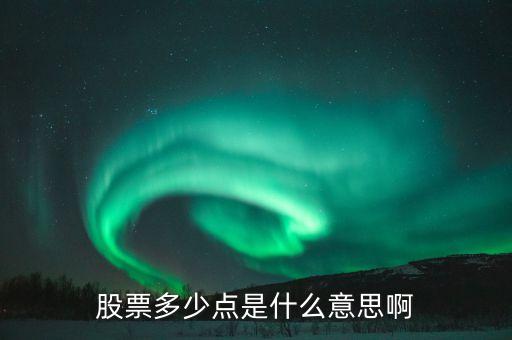 股票34個(gè)點(diǎn)什么意思，股票多少點(diǎn)是什么意思啊