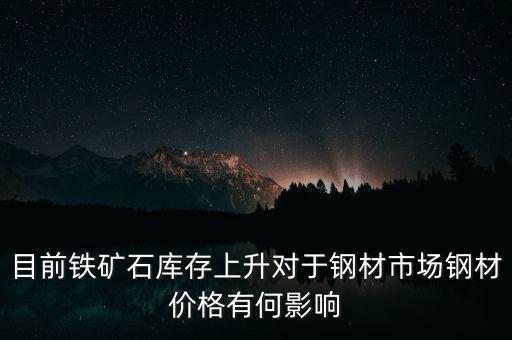 鐵礦石價(jià)格上漲對螺紋鋼期貨價(jià)格有什么影響，目前鐵礦石庫存上升對于鋼材市場鋼材價(jià)格有何影響