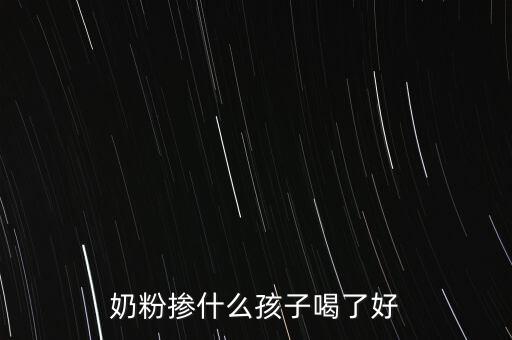 奶粉摻假都摻什么，奶粉摻什么孩子喝了好