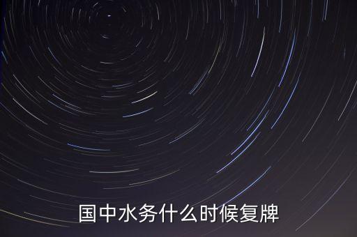 國(guó)中水務(wù)什么時(shí)候開(kāi)盤(pán)，國(guó)中水務(wù)停盤(pán)是好事還是壞事什么時(shí)候開(kāi)盤(pán)