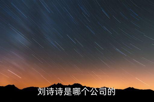 劉詩詩投資了什么公司，劉詩詩是哪個公司的