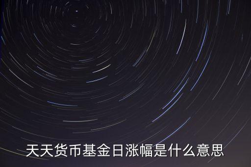 基金日漲幅是什么意思，請(qǐng)問日漲幅指的是基金凈值的日漲幅嗎