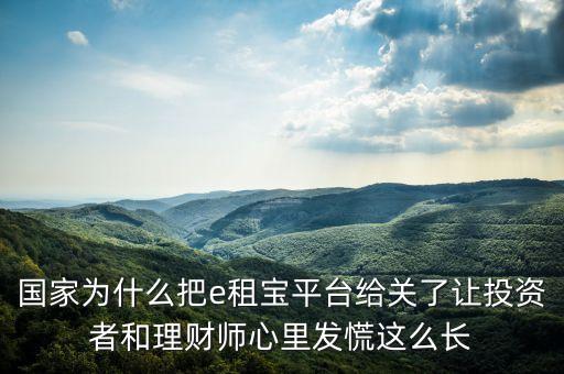國家為什么把e租寶平臺給關(guān)了讓投資者和理財(cái)師心里發(fā)慌這么長