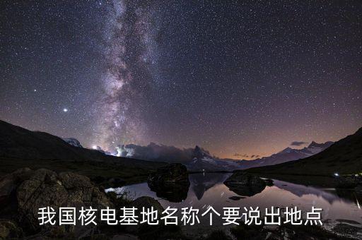 31個核電廠址什么地方，我國核電基地名稱個要說出地點