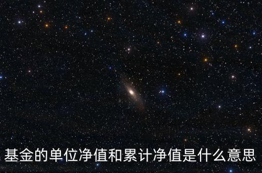 基金的單位凈值和累計凈值是什么意思，基金里的單位凈值與累計凈值是什么意思
