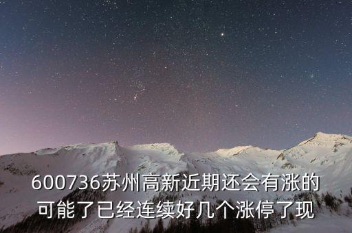 蘇州高新為什么漲停，600736蘇州高新近期還會有漲的可能了已經連續(xù)好幾個漲停了現