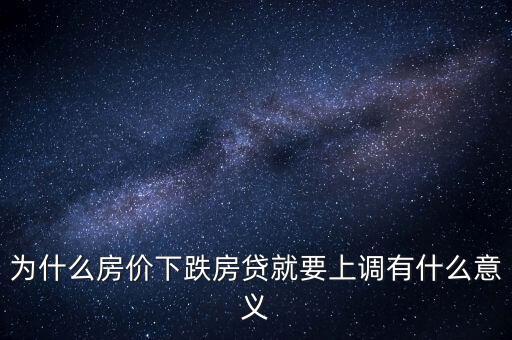 為什么房價(jià)下跌房貸就要上調(diào)有什么意義