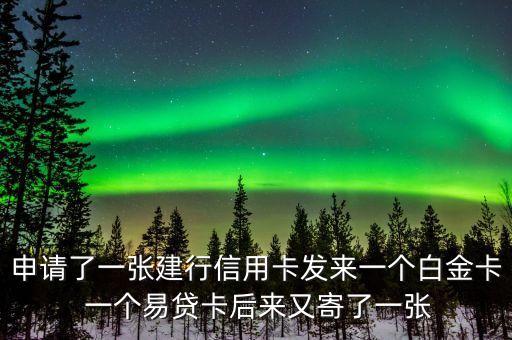 申請(qǐng)了一張建行信用卡發(fā)來一個(gè)白金卡 一個(gè)易貸卡后來又寄了一張