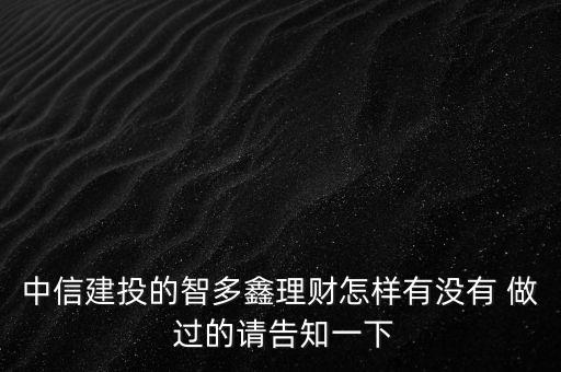 中信建投智多鑫是什么，中信建投的智多鑫理財(cái)怎樣有沒有 做 過的請(qǐng)告知一下