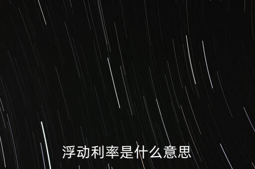 浮動利率是什么意思，金融工程中浮動利率LIBOR01是什么意思