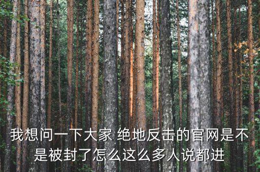 決地online為什么停運(yùn)，我想問一下大家 絕地反擊的官網(wǎng)是不是被封了怎么這么多人說都進(jìn)