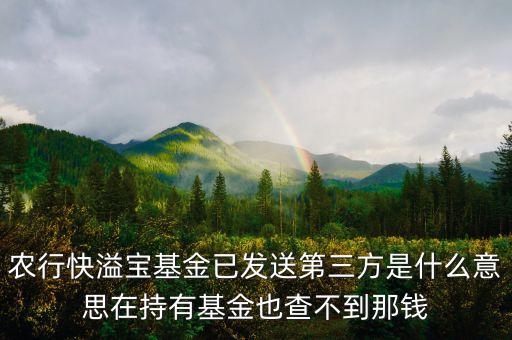 農行基金狀態(tài)已發(fā)送第三方是什么意思，農行基金定投我預約贖回了 它顯示已發(fā)往第三方 我是728贖回的 請問