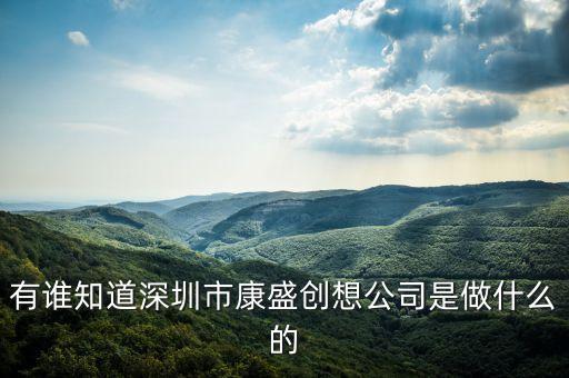 康盛營造是什么行業(yè)，有誰知道深圳市康盛創(chuàng)想公司是做什么的