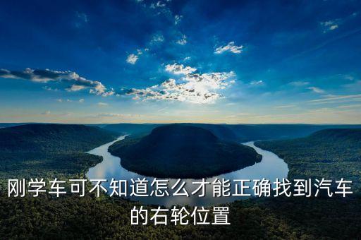 右輪位置為什么與想象中不一樣，剛學(xué)車可不知道怎么才能正確找到汽車的右輪位置