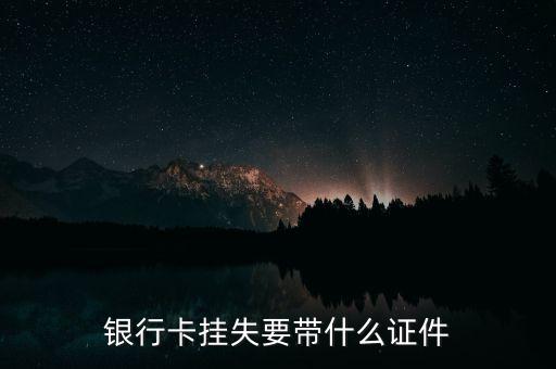打客服掛失銀行卡要求什么條件，銀行卡丟了怎么掛失要什么證件