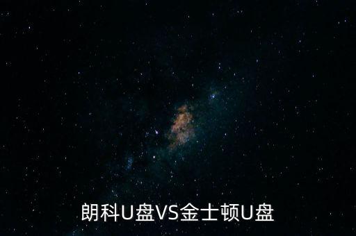 朗科為什么爭不過金士頓，金士頓優(yōu)盤和朗科優(yōu)盤比較哪個質(zhì)量更好些