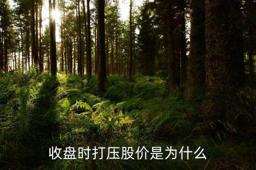 快收盤猛然打壓什么意思，收盤時打壓股價是為什么