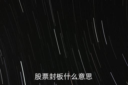 股票封漲停板什么意思，股票封板什么意思