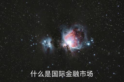 什么是國際金融市場，什么是國際金融市場