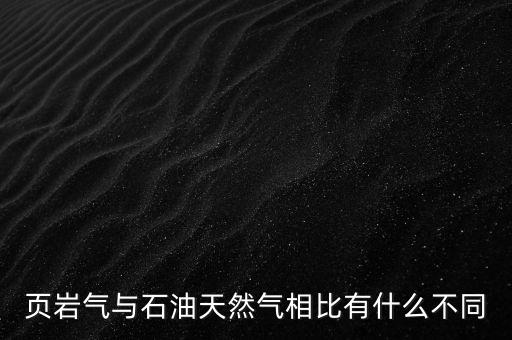 頁(yè)巖氣與石油天然氣相比有什么不同