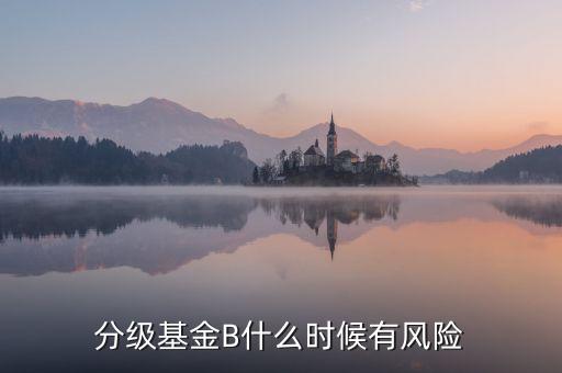 分級(jí)基金B(yǎng)什么時(shí)候有風(fēng)險(xiǎn)