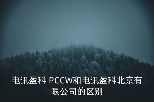Pccwhkt和聯(lián)通什么關(guān)系，電訊盈科 PCCW和電訊盈科北京有限公司的區(qū)別