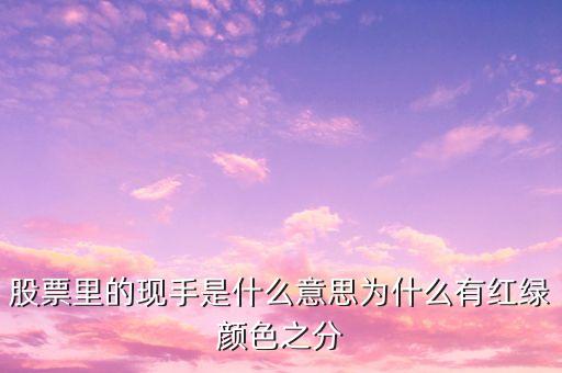 股票里的現手是什么意思為什么有紅綠顏色之分