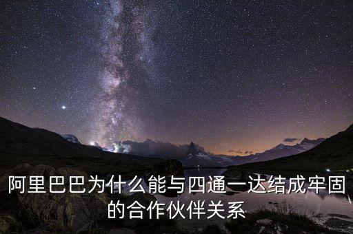 四通一達老板之間什么關系，阿里巴巴為什么能與四通一達結成牢固的合作伙伴關系