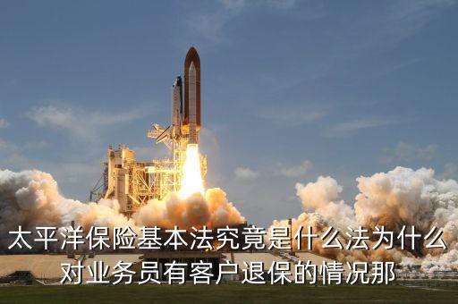 太平洋保險(xiǎn)基本法究竟是什么法為什么對(duì)業(yè)務(wù)員有客戶(hù)退保的情況那