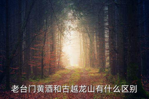 老臺門黃酒和古越龍山有什么區(qū)別
