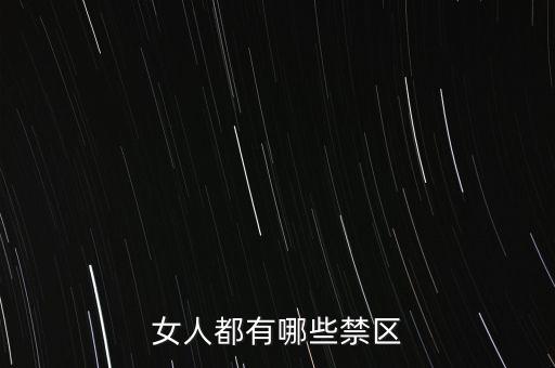 女生的八大大會(huì)禁區(qū)是什么，女人都有哪些禁區(qū)