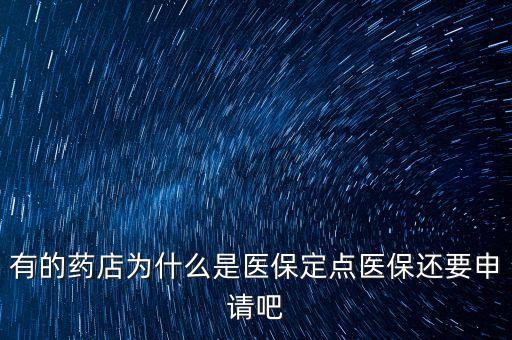 北京醫(yī)保定點(diǎn)藥店是什么意思，有的藥店為什么是醫(yī)保定點(diǎn)醫(yī)保還要申請(qǐng)吧