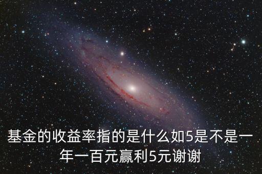 基金的收益率是什么，基金的收益率指的是什么如5是不是一年一百元贏利5元謝謝