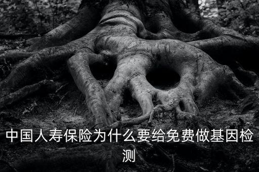 中國人壽保險(xiǎn)為什么要給免費(fèi)做基因檢測