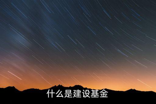 專項(xiàng)建設(shè)基金是什么，什么是建設(shè)基金